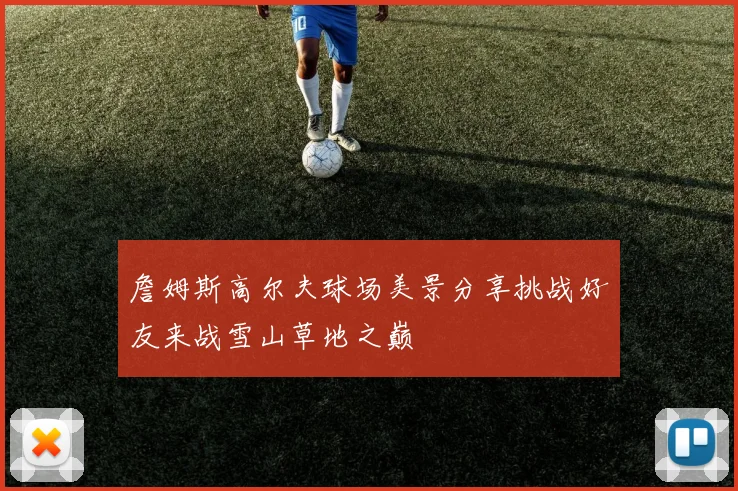 詹姆斯高尔夫球场美景分享挑战好友来战雪山草地之巅