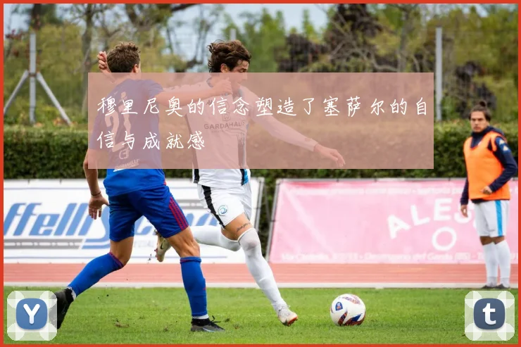 穆里尼奥的信念塑造了塞萨尔的自信与成就感