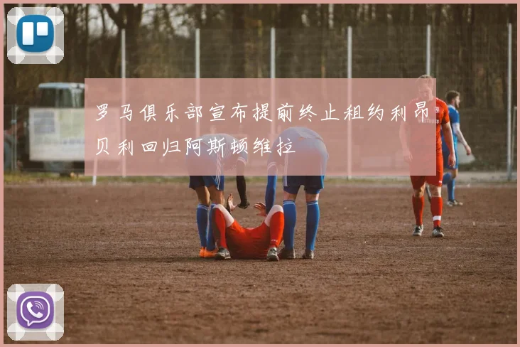 罗马俱乐部宣布提前终止租约利昂贝利回归阿斯顿维拉